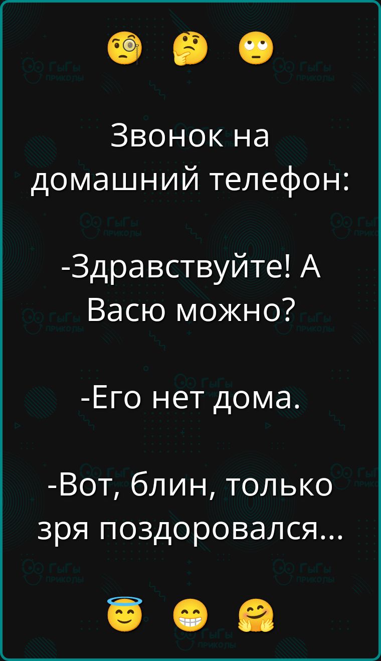 Звонок на домашний телефон:
-Здравствуйте! А Васю можно?
-Его нет дома.
-Вот, блин, только зря поздоровался...