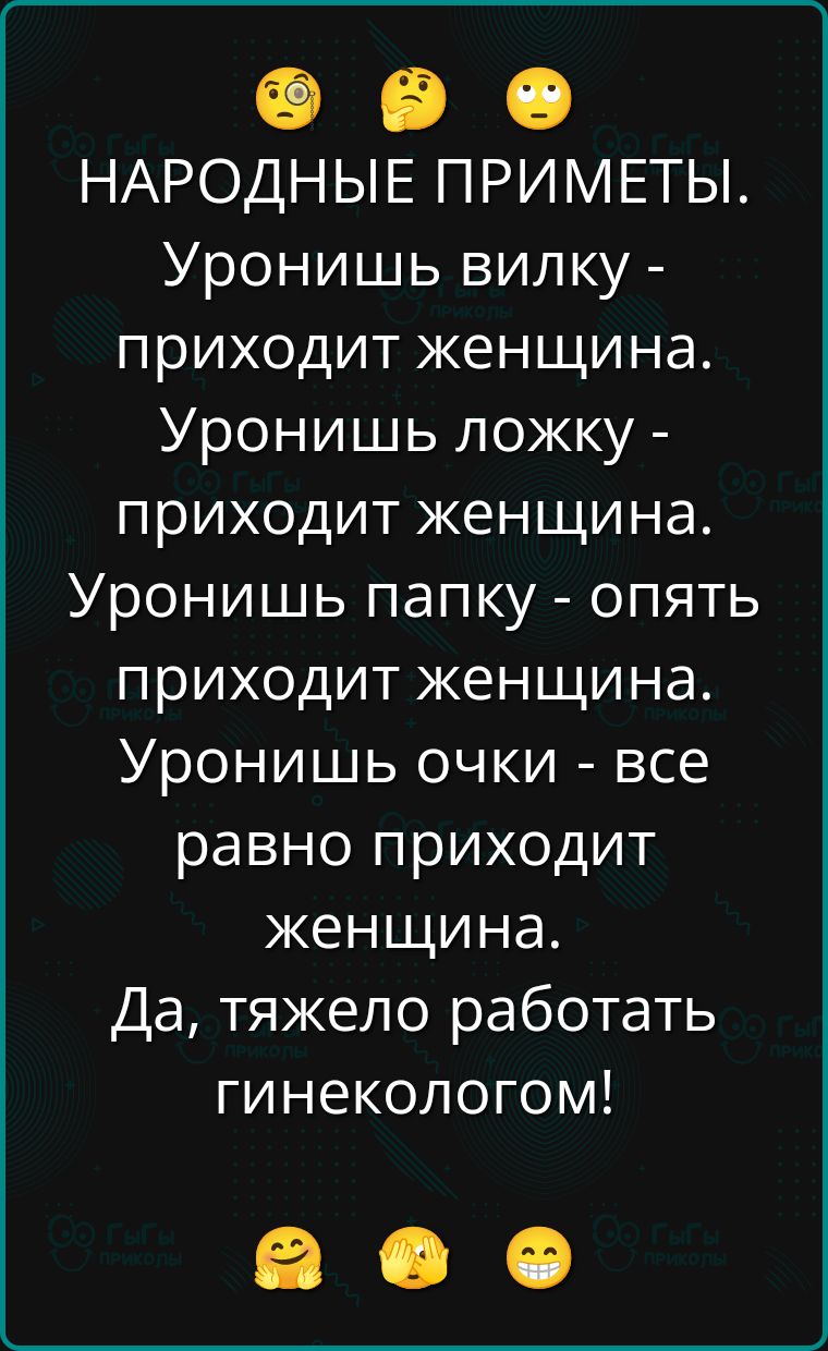 НАРОДНЫЕ ПРИМЕТЫ. Уронишь вилку - приходит женщина. Уронишь ложку - приходит женщина. Уронишь папку - опять приходит женщина. Уронишь очки - все равно приходит женщина. Да, тяжело работать гинекологом!
