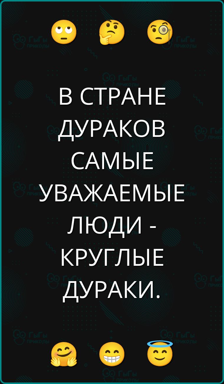 В СТРАНЕ ДУРАКОВ САМЫЕ УВАЖАЕМЫЕ ЛЮДИ - КРУГЛЫЕ ДУРАКИ.