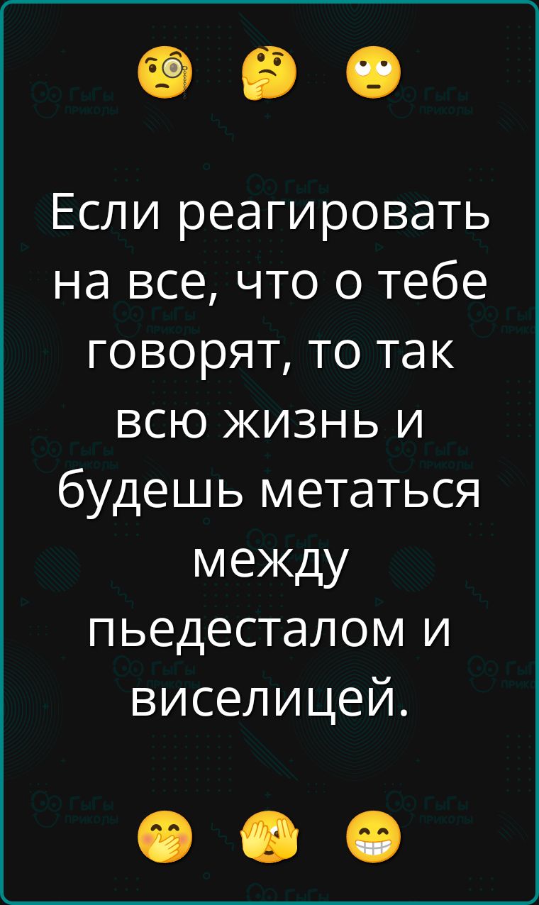 Если реагировать на все, что о тебе говорят, то так всю жизнь и будешь метаться между пьедесталом и виселицей.