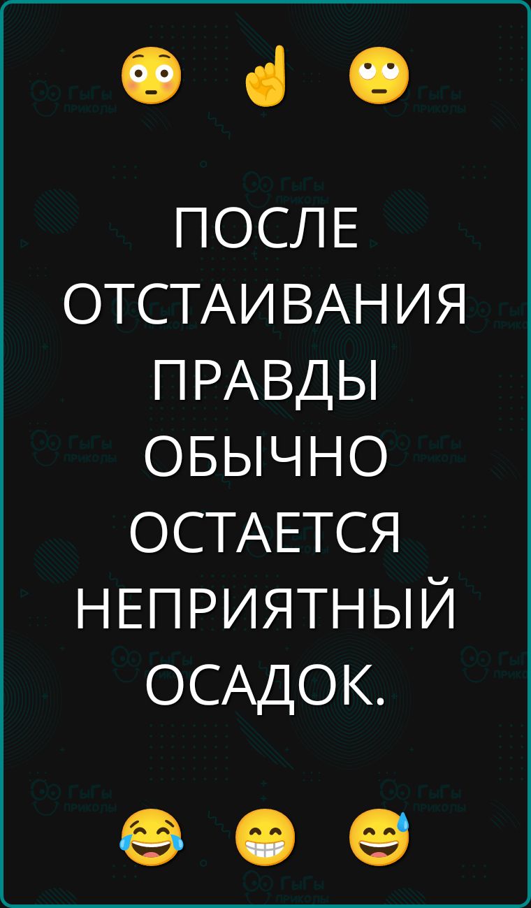 ПОСЛЕ ОТСТАИВАНИЯ ПРАВДЫ ОБЫЧНО ОСТАЕТСЯ НЕПРИЯТНЫЙ ОСАДОК.
