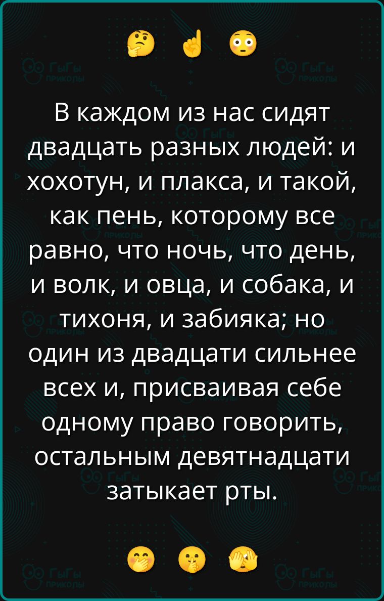 В каждом из нас сидят двадцать разных людей: и хохотун, и плкаса, и такой, как пенъ, которому все равно, что ночь, что день, и волк, и овца, и собака, и тихоня, и забияка; но один из двадцати сильнее всех и, присваивая себе одному право говорить, остальным девятнадцати затыкает рты.