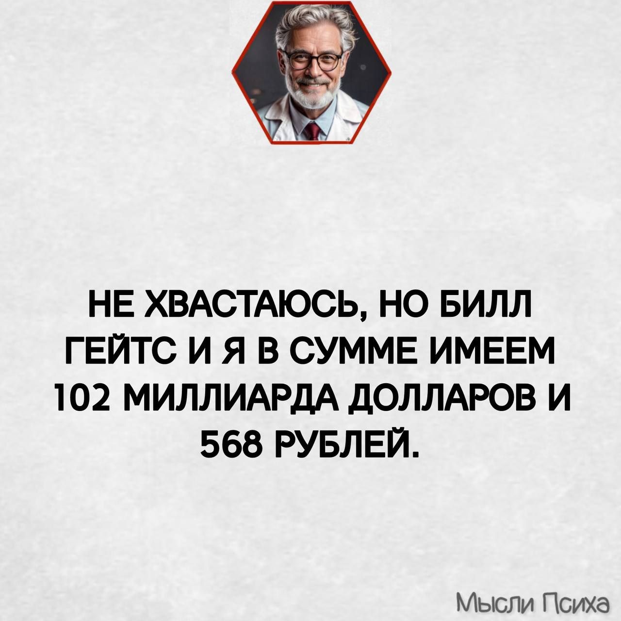 НЕ ХВАСТАЮСЬ, НО БИЛЛ ГЕЙТС И Я В СУММЕ ИМЕЕМ 102 МИЛЛИАРДА ДОЛЛАРОВ И 568 РУБЛЕЙ.