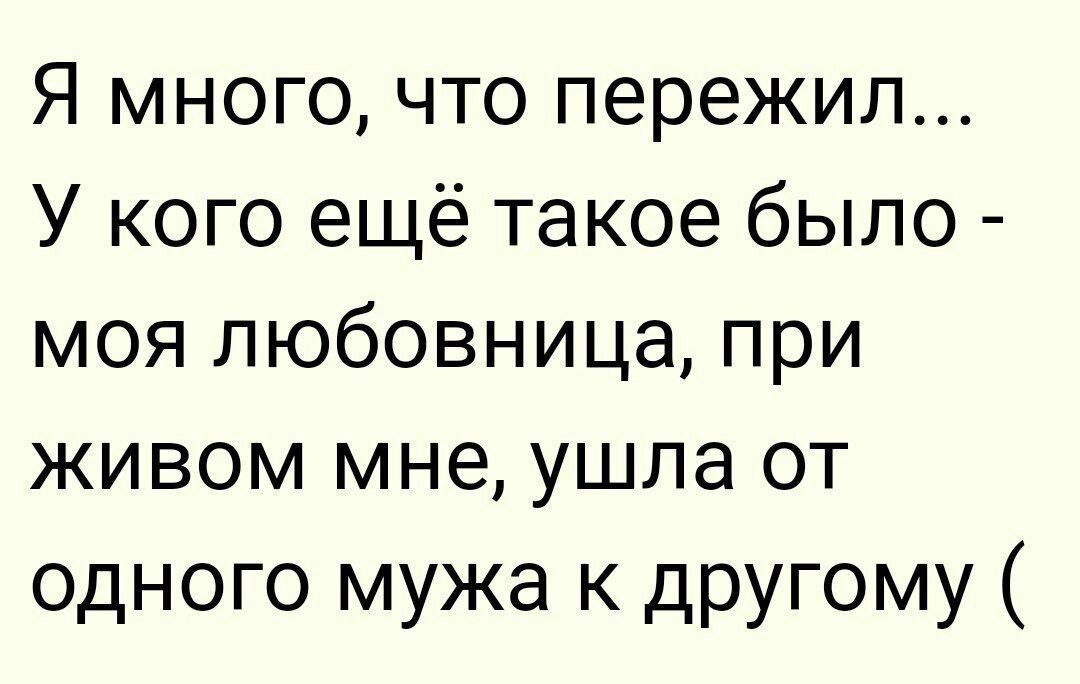 Я много, что пережил... У кого ещё такое было - моя любовница, при живом мне, ушла от одного мужа к другому (
