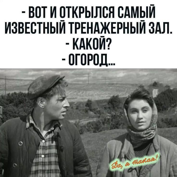 ВОН И ОТКРЫЛСЯ САМОМ ИЗВЕСТНЫЙ ТРЕНАЖЕРНЫЙ ЗАЛ.
- КАКОЙ?
- ОГОРОД...