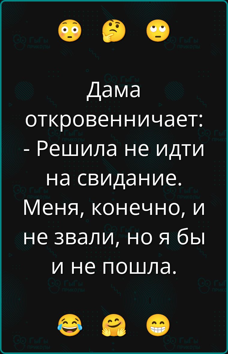 Дама откровенничает: - Решила не идти на свидание. Меня, конечно, и не звали, но я бы и не пошла.