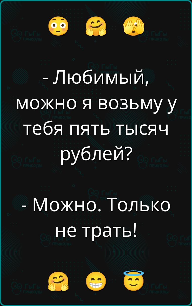 - Любимый, можно я возьму у тебя пять тысяч рублей? - Можно. Только не трать!