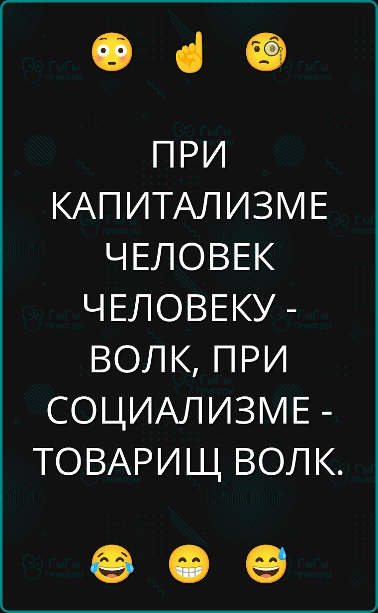 ПРИ КАПИТАЛИЗМЕ ЧЕЛОВЕК ЧЕЛОВЕКУ - ВОЛК, ПРИ СОЦИАЛИЗМЕ - ТОВАРИЩ ВОЛК.