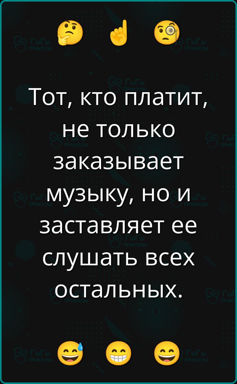 Тот, кто платит, не только заказывает музыку, но и заставляет ее слушать всех остальных.