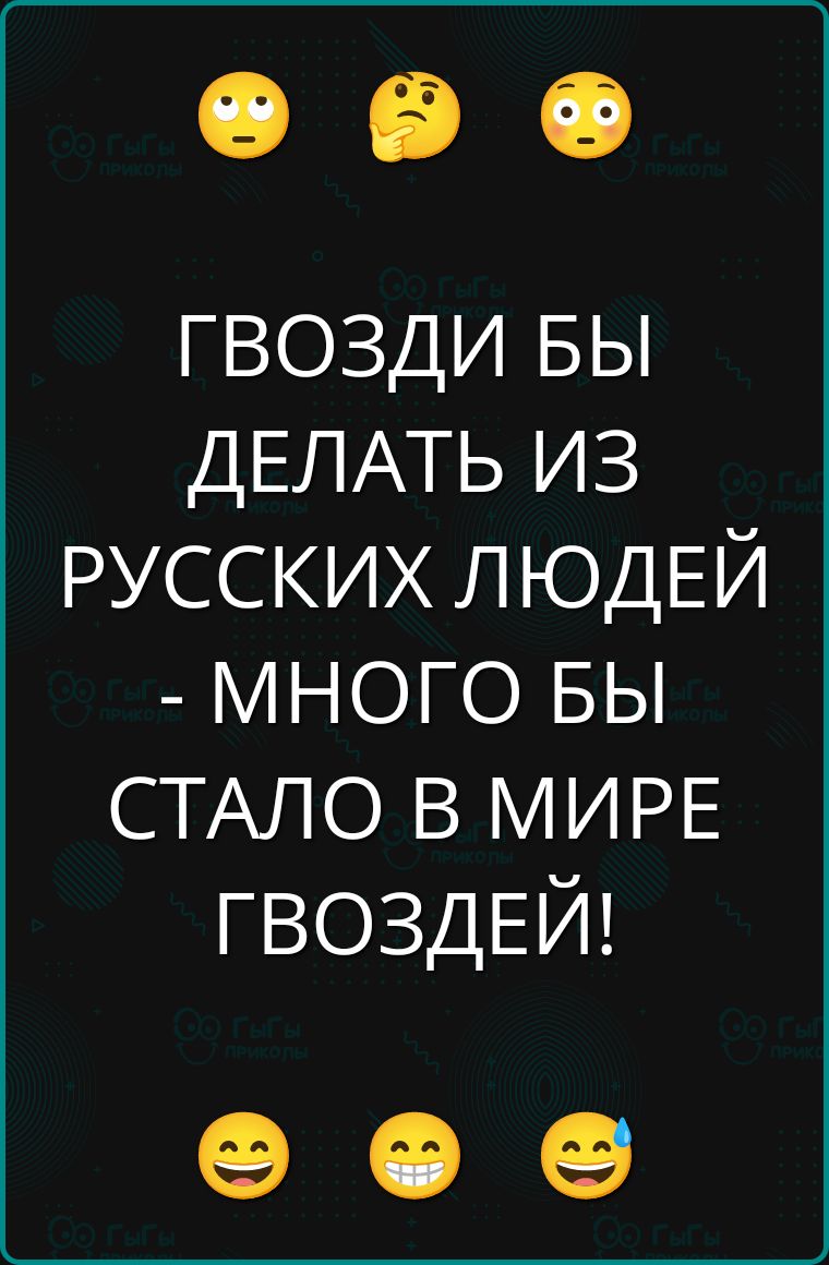 ГВОЗДИ БЫ ДЕЛАТЬ ИЗ РУССКИХ ЛЮДЕЙ - МНОГО БЫ СТАЛО В МИРЕ ГВОЗДЕЙ!