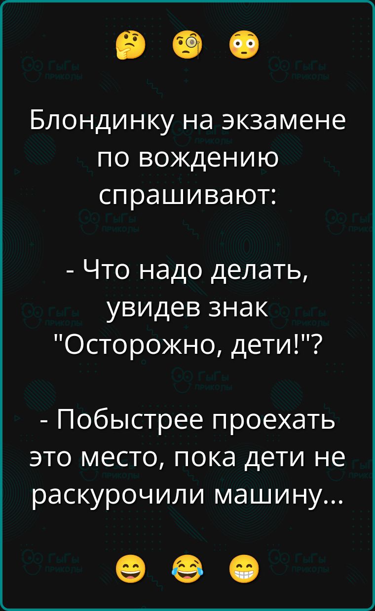 Блондинку на экзамене по вождению спрашивают:
- Что надо делать, увидев знак 