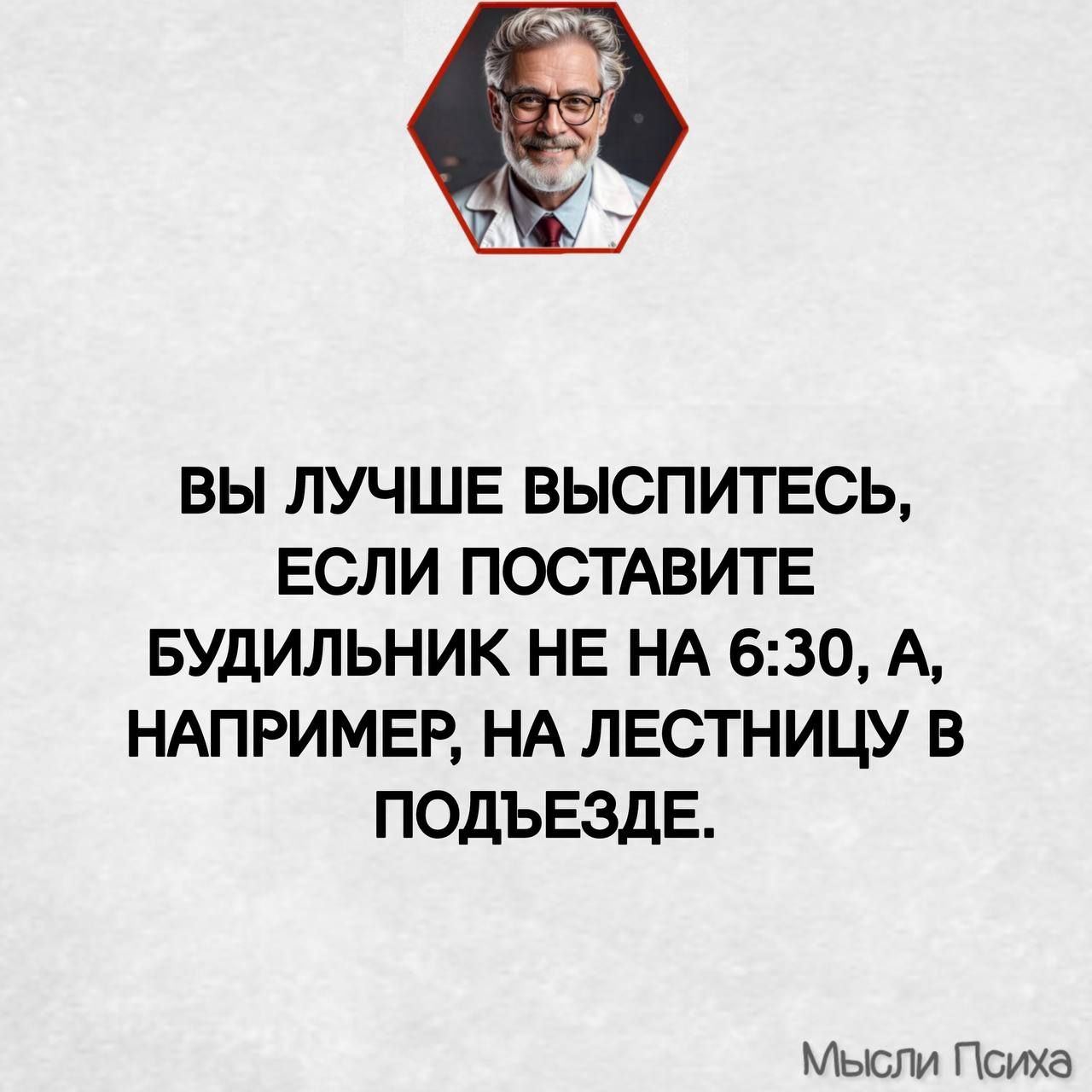 ВЫ ЛУЧШЕ ВЫСПИТЕСЬ, ЕСЛИ ПОСТАВИТЕ БУДИЛЬНИК НЕ НА 6:30, А, НАПРИМЕР, НА ЛЕСТНИЦУ В ПОДЪЕЗДЕ.