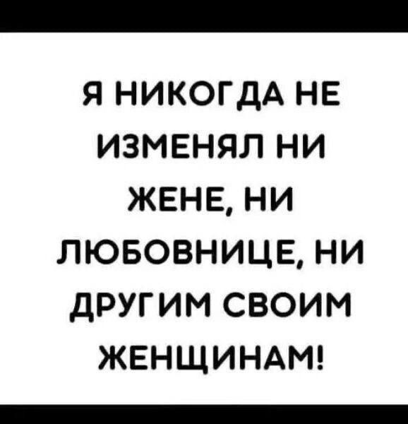Я никогда не изменял ни жене, ни любовнице, ни другим своим женщинам!