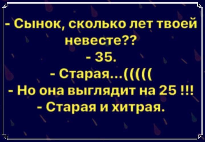 - Сынок, сколько лет твоей невесте??
- 35.
- Старая...((((
- Но она выглядит на 25 !!!
- Старая и хитрая.