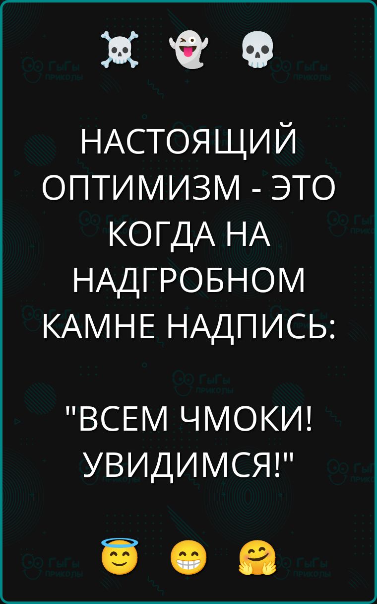 НАСТОЯЩИЙ ОПТИМИЗМ - ЭТО КОГДА НА НАДГРОБНОМ КАМНЕ НАДПИСЬ: 