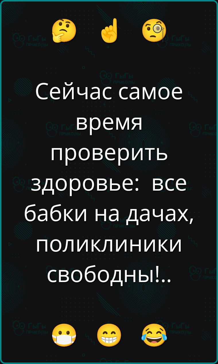 Сейчас самое время проверить здоровье: все бабки на дачах, поликлиники свободны!.