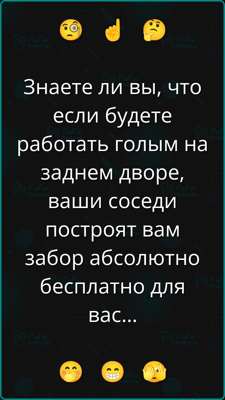 Знаете ли вы, что если будете работать голым на заднем дворе, ваши соседи построят вам забор абсолютно бесплатно для вас...