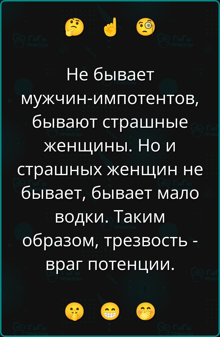 Не бывает мужчин-импотентов, бывают страшные женщины. Но и страшных женщин не бывает, бывает мало водки. Таким образом, трезвость - враг потенции.