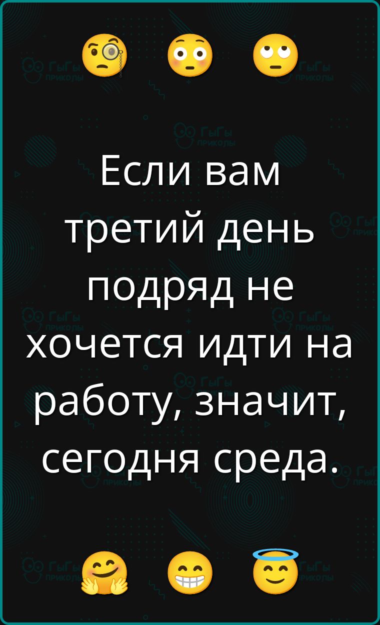 Если вам третий день подряд не хочется идти на работу, значит, сегодня среда.