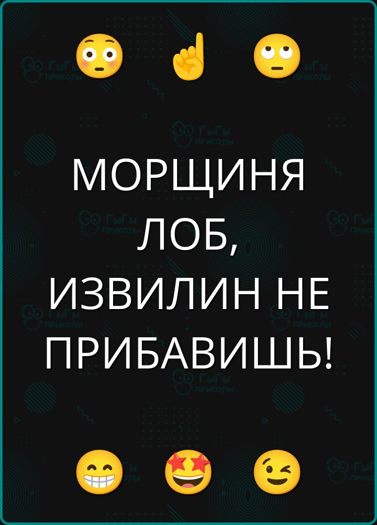 МОРЩИНЯ ЛОБ, ИЗВИЛИН НЕ ПРИБАВИШЬ!