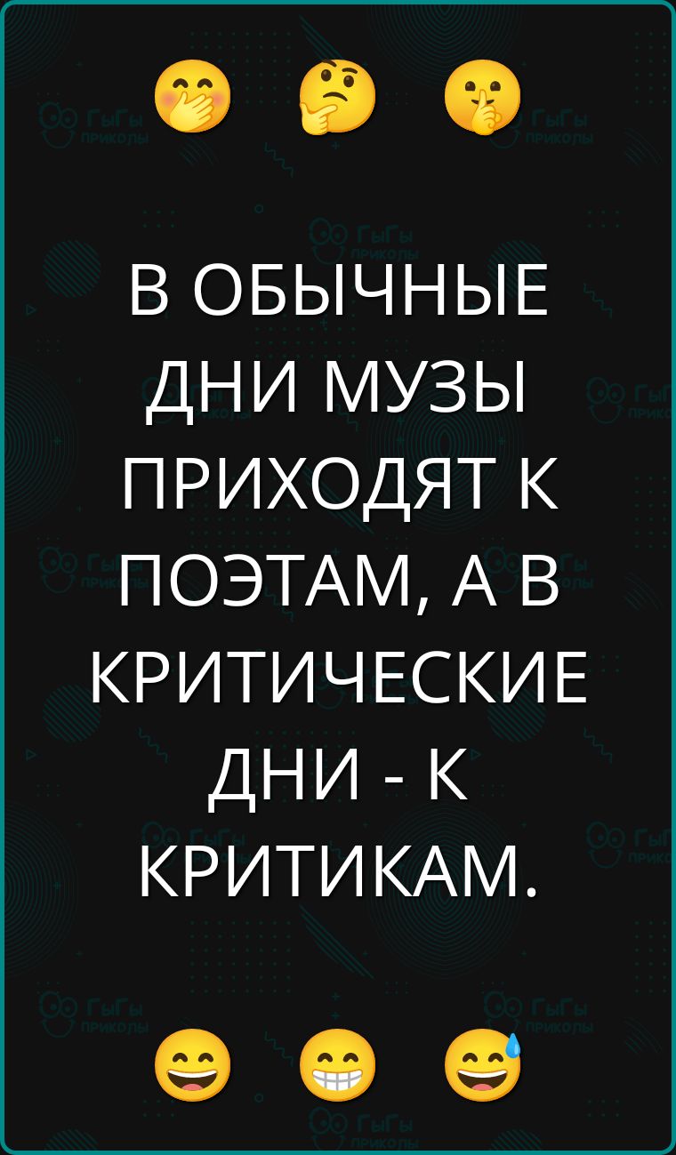 В обычные дни музы приходят к поэтам, а в критические дни - к критикам.