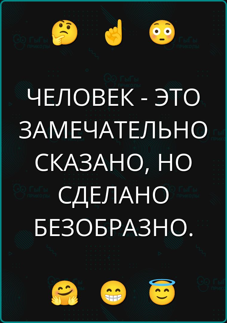 ЧЕЛОВЕК - ЭТО ЗАМЕЧАТЕЛЬНО СКАЗАНО, НО СДЕЛАНО БЕЗОБРАЗНО.