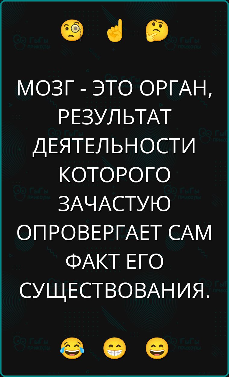 МОЗГ - ЭТО ОРГАН, РЕЗУЛЬТАТ ДЕЯТЕЛЬНОСТИ КОТОРОГО ЗАЧАСТУЮ ОПРОВЕРГАЕТ САМ ФАКТ ЕГО СУЩЕСТВОВАНИЯ.