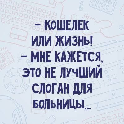 - Кошелек или жизнь!
- Мне кажется, это не лучший слоган для больницы...