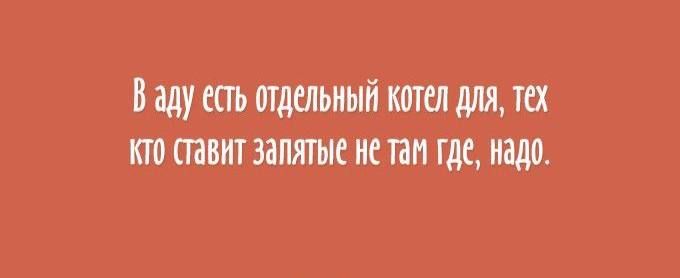 В аду есть отдельный котел для, тех кто ставит запятые не там где, надо.
