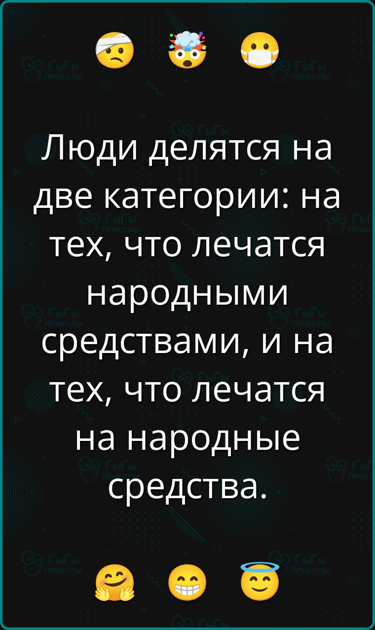 Люди делятся на две категории: на тех, что лечатся народными средствами, и на тех, что лечатся на народные средства.