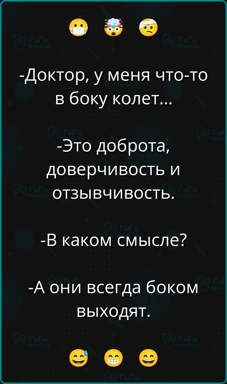 -Доктор, у меня что-то в боку колет...
-Это доброта, доверчивость и отзывчивость.
-В каком смысле?
-А они всегда боком выходят.