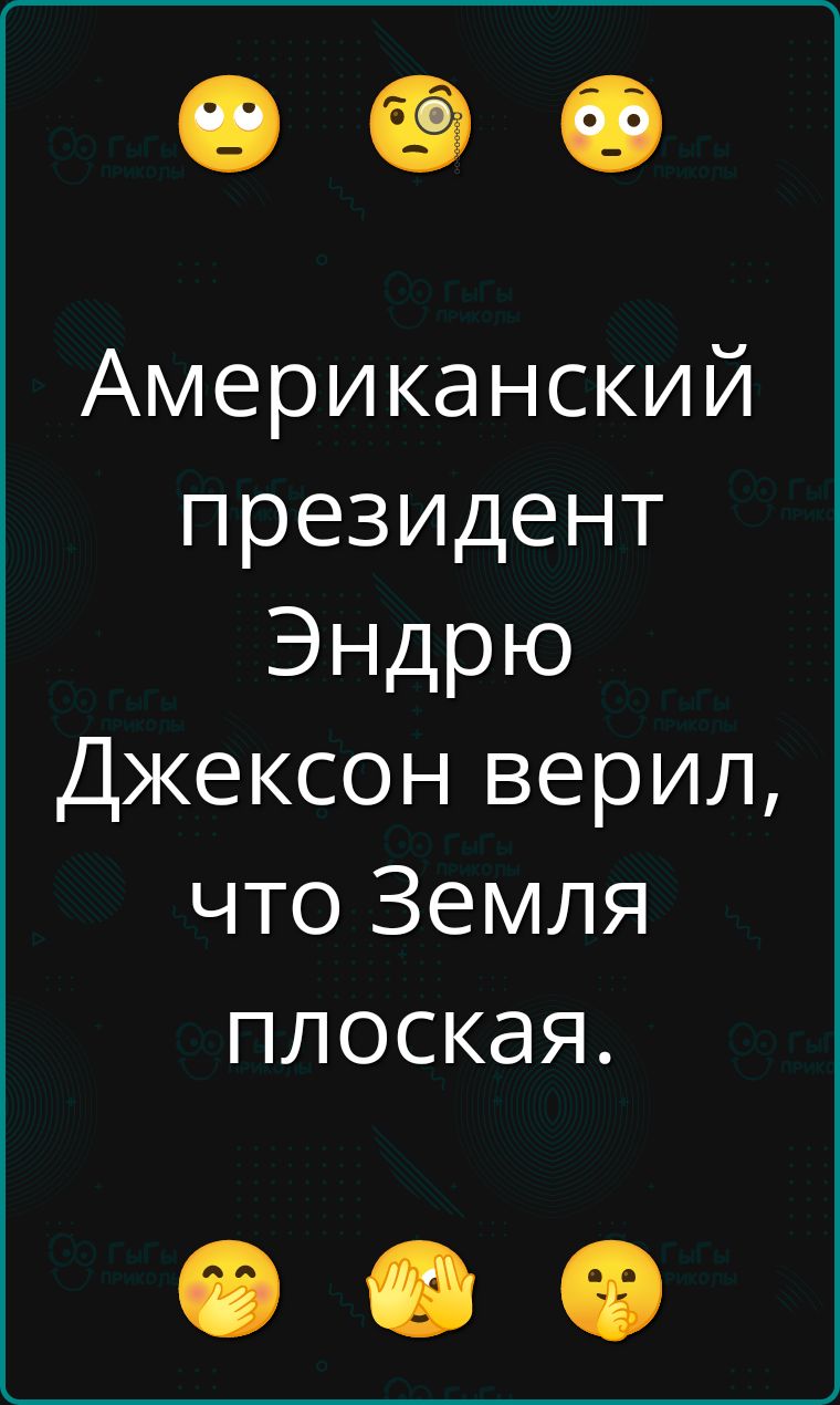 Американский президент Эндрю Джексон верил, что Земля плоская.