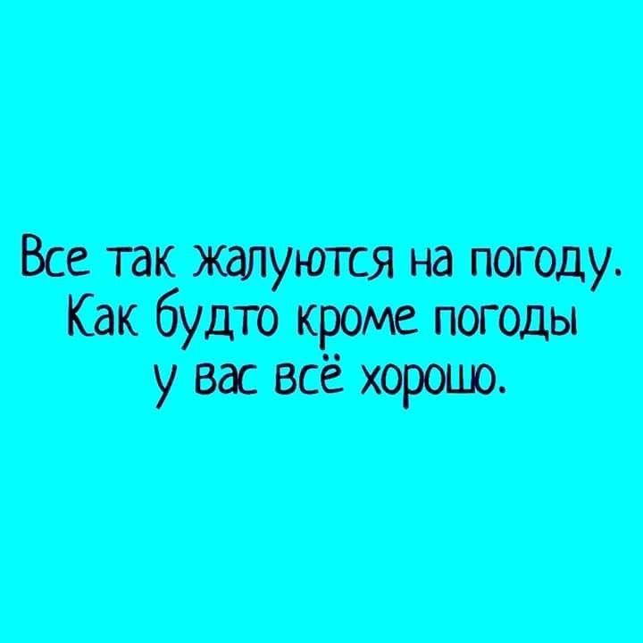 Все так жалуются на погоду. Как будто кроме погоды у вас всё хорошо.