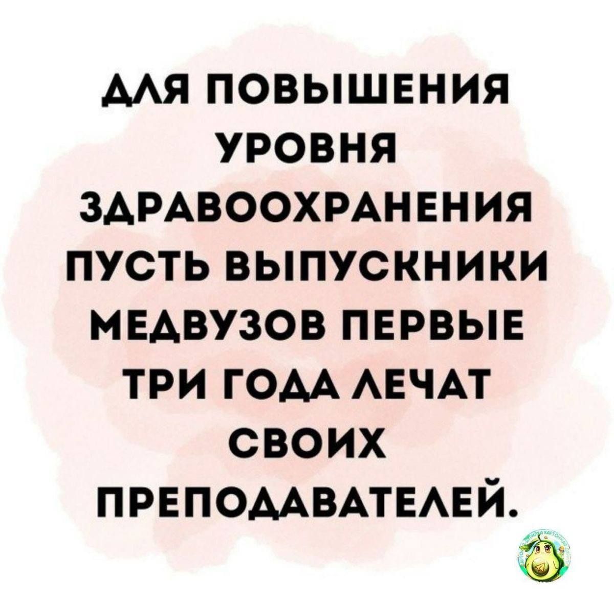 ДЛЯ ПОВЫШЕНИЯ УРОВНЯ ЗДРАВООХРАНЕНИЯ ПУСТЬ ВЫПУСКНИКИ МЕДВУЗОВ ПЕРВЫЕ ТРИ ГОДА ЛЕЧАТ СВОИХ ПРЕПОДАВАТЕЛЕЙ.