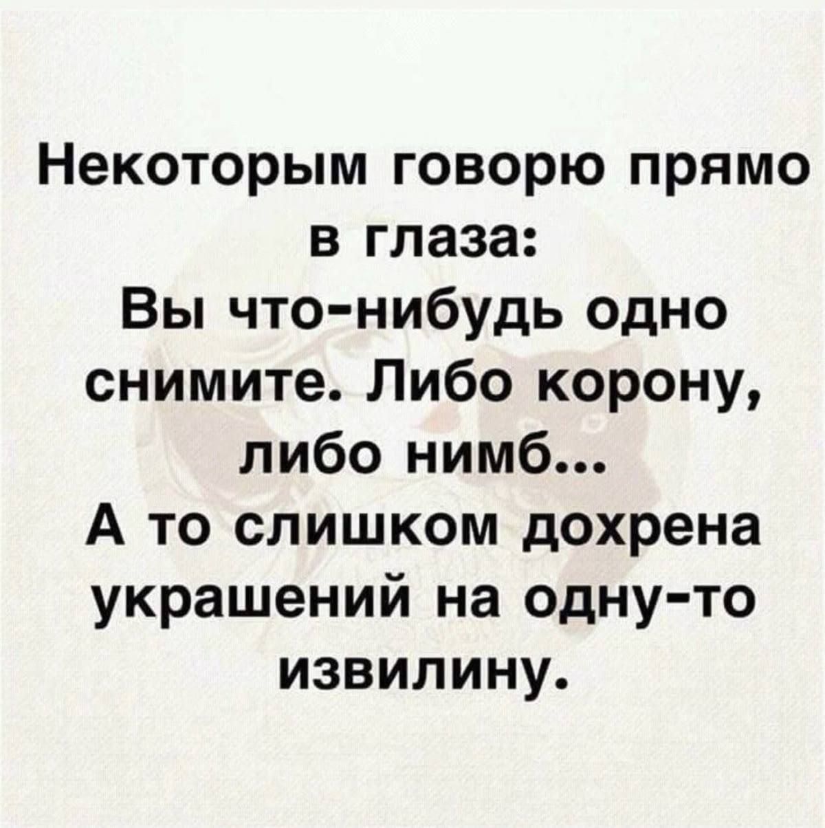 Некоторым говорю прямо в глаза: Вы что-нибудь одно снимите. Либо корону, либо нимб... А то слишком дохрена украшений на одну-то извилину.