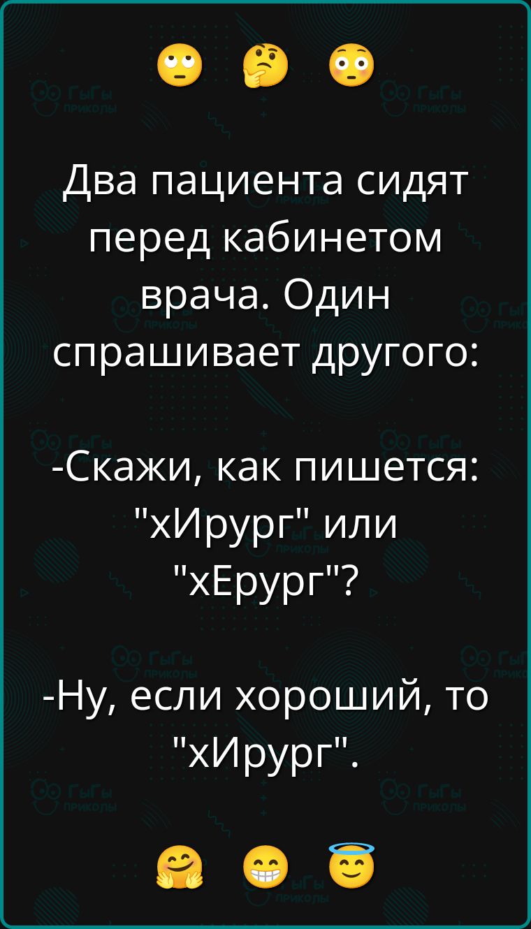 Два пациента сидят перед кабинетом врача. Один спрашивает другого:
- Скажи, как пишется: 