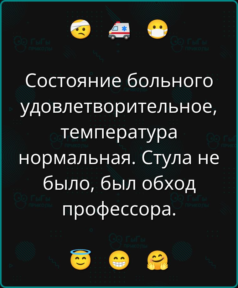 Состояние больного удовлетворительное, температура нормальная. Стула не было, был обход профессора.
