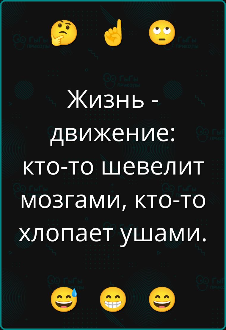 Жизнь - движение: кто-то шевелит мозгами, кто-то хлопает ушами.