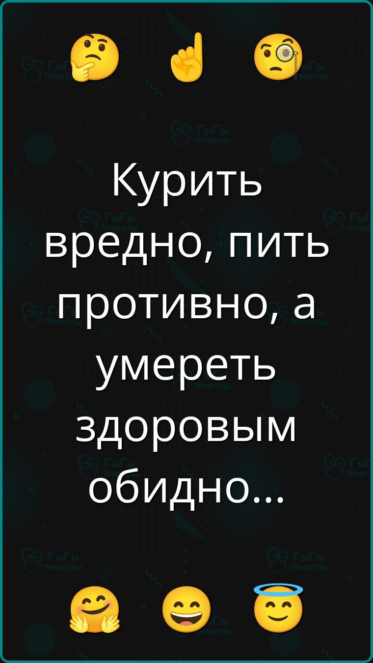 Курить вредно, пить противно, а умереть здоровым обидно...