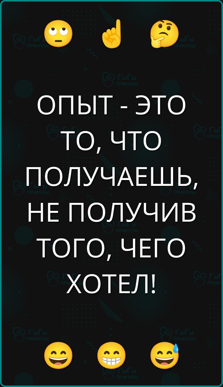 ОПЫТ - ЭТО ТО, ЧТО ПОЛУЧАЕШЬ, НЕ ПОЛУЧИВ ТОГО, ЧЕГО ХОТЕЛ!