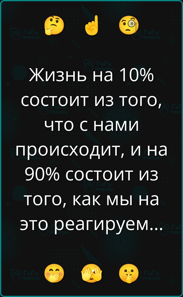 Жизнь на 10% состоит из того, что с нами происходит, и на 90% состоит из того, как мы на это реагируем...