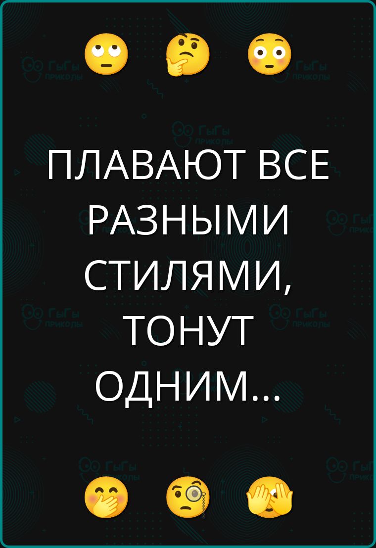 ПЛАВАЮТ ВСЕ РАЗНЫМИ СТИЛЯМИ, ТОНУТ ОДНИМ...