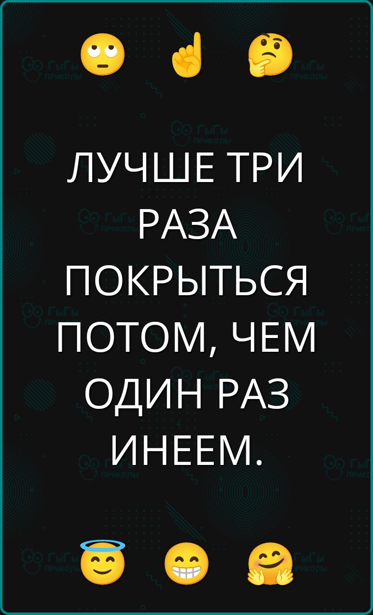 ЛУЧШЕ ТРИ РАЗА ПОКРЫТЬСЯ ПОТОМ, ЧЕМ ОДИН РАЗ ИНЕЕМ.