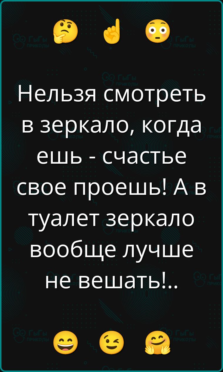 Нельзя смотреть в зеркало, когда ешь - счастье свое проешь! А в туалет зеркало вообще лучше не вешать!..