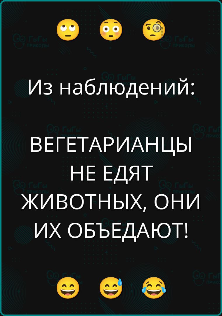 Из наблюдений:
ВЕГЕТАРИАНЦЫ
НЕ ЕДЯТ
ЖИВОТНЫХ, ОНИ
ИХ ОБЪЕДАЮТ!