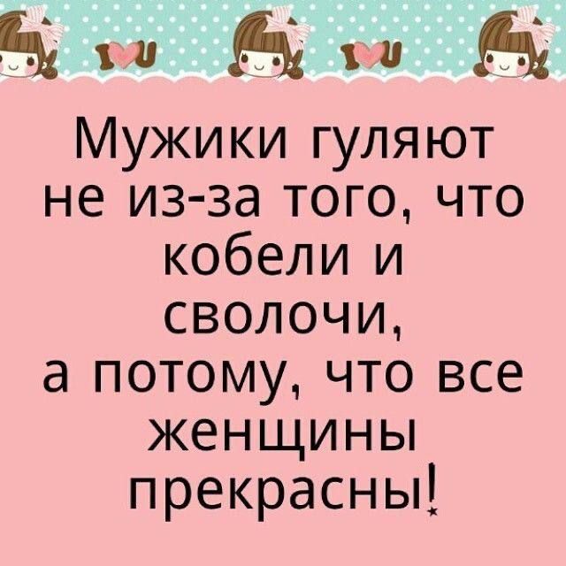 Мужики гуляют не из-за того, что кобели и сволочи, а потому, что все женщины прекрасны!