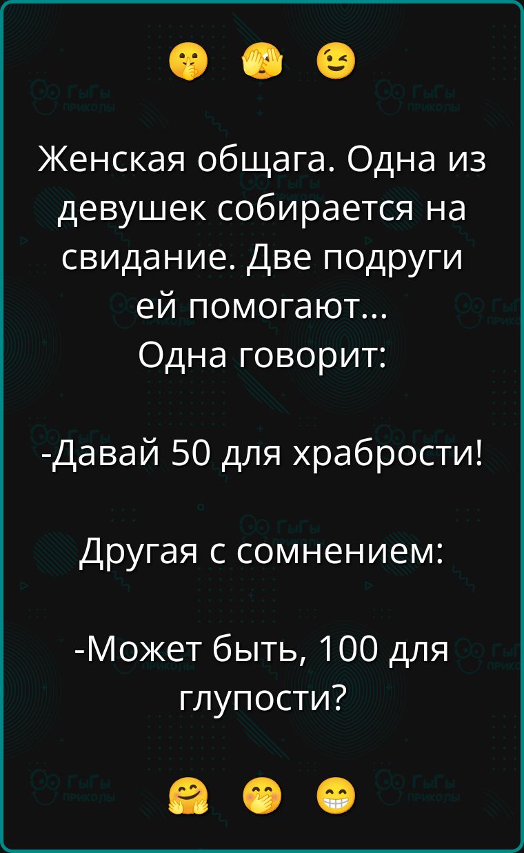Женская общага. Одна из девушек собирается на свидание. Две подруги ей помогают... Одна говорит:
- Давай 50 для храбрости!
Другяя с сомнением:
- Может быть, 100 для глупости?