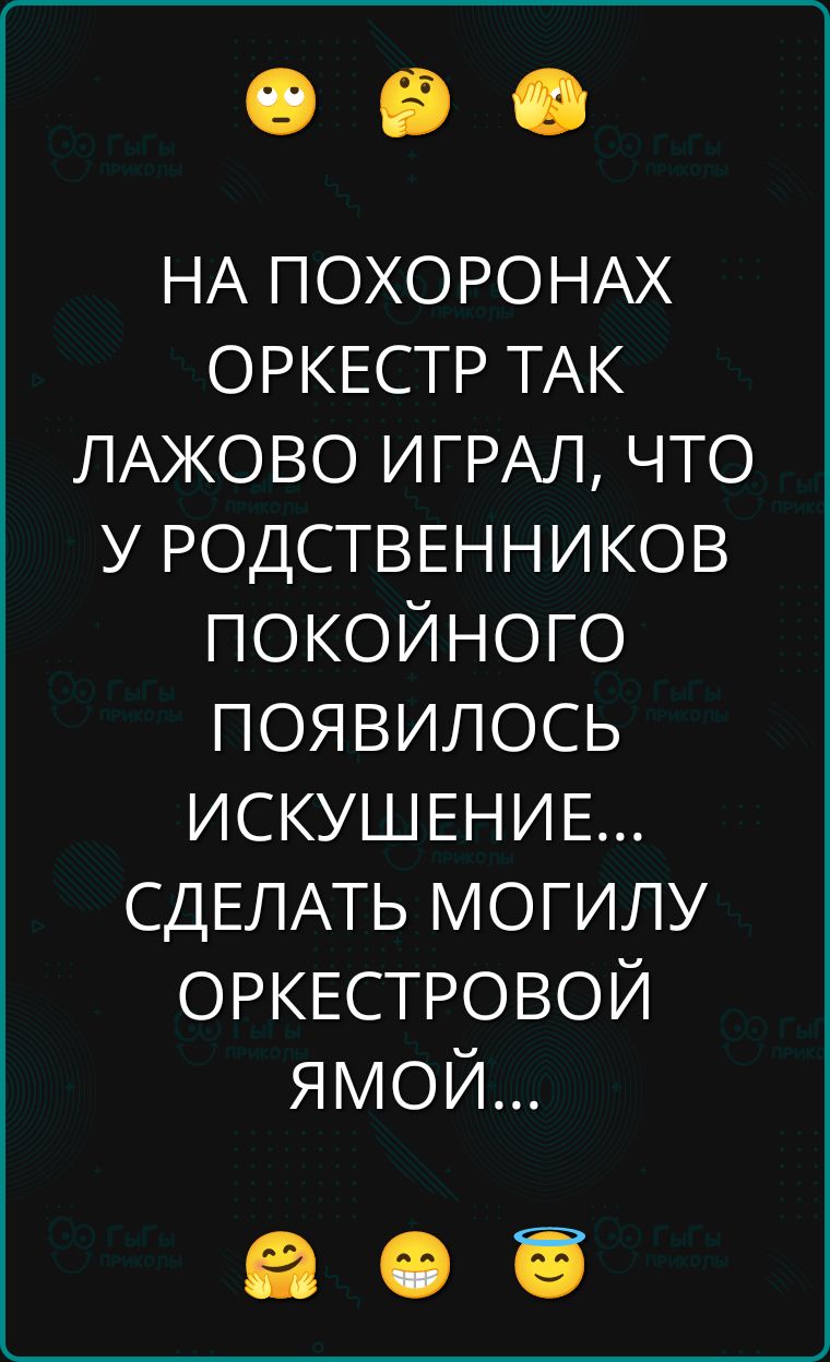 НА ПОХОРОНАХ ОРКЕСТР ТАК ЛАЖОВО ИГРАЛ, ЧТО У РОДСТВЕННИКОВ ПОКОВИНОГО ПОЯВИЛОСЬ ИСКУШЕНИЕ... СДЕЛАТЬ МОГИЛУ ОРКЕСТРОВОЙ ЯМОЙ...