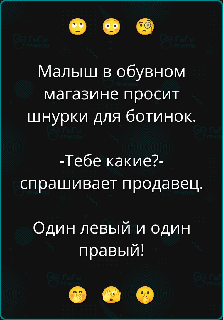 Малыш в обувном магазине просит шнурки для ботинок.
-Тебе какие?- спрашивает продавец.
Один левый и один правый!