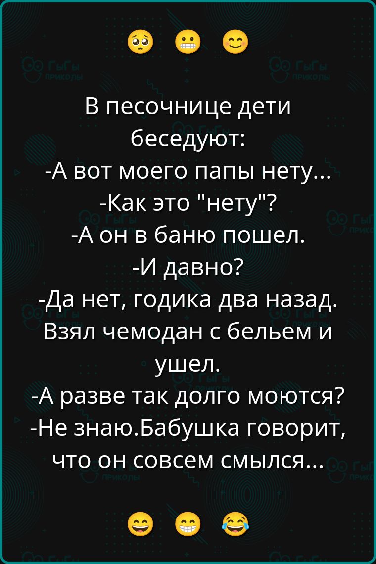 В песочнице дети беседуют:
-А вот моего папы нету...
-А как это 